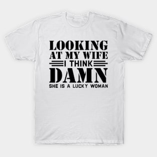 Looking At My Wife I Think Damn She Is A Lucky Woman T-Shirt